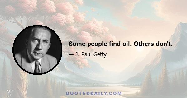 Some people find oil. Others don't.