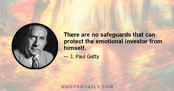 There are no safeguards that can protect the emotional investor from himself.