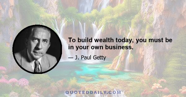 To build wealth today, you must be in your own business.