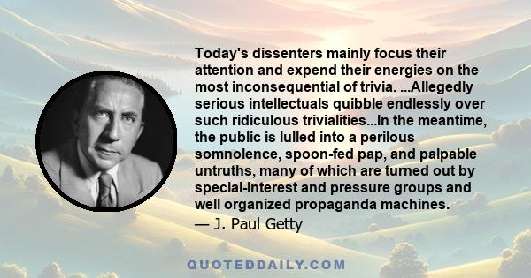 Today's dissenters mainly focus their attention and expend their energies on the most inconsequential of trivia. ...Allegedly serious intellectuals quibble endlessly over such ridiculous trivialities...In the meantime,