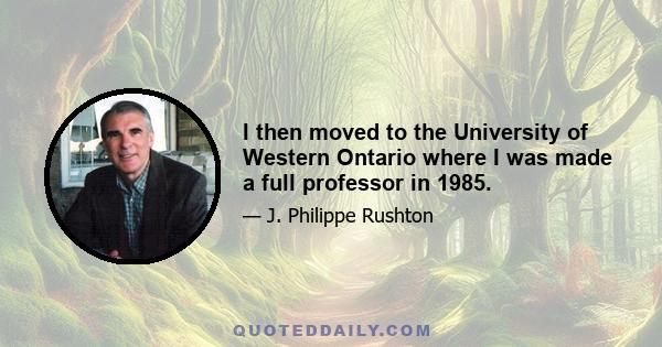 I then moved to the University of Western Ontario where I was made a full professor in 1985.