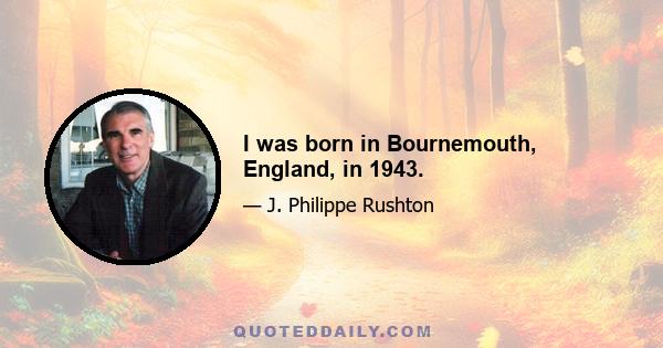 I was born in Bournemouth, England, in 1943.