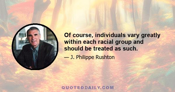 Of course, individuals vary greatly within each racial group and should be treated as such.