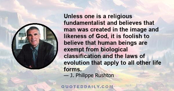 Unless one is a religious fundamentalist and believes that man was created in the image and likeness of God, it is foolish to believe that human beings are exempt from biological classification and the laws of evolution 