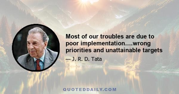 Most of our troubles are due to poor implementation….wrong priorities and unattainable targets