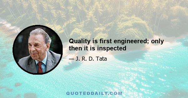 Quality is first engineered; only then it is inspected