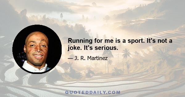 Running for me is a sport. It's not a joke. It's serious.