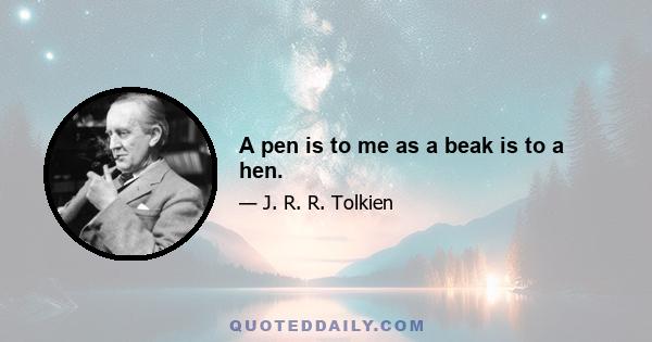 A pen is to me as a beak is to a hen.