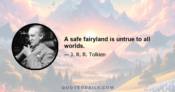 A safe fairyland is untrue to all worlds.