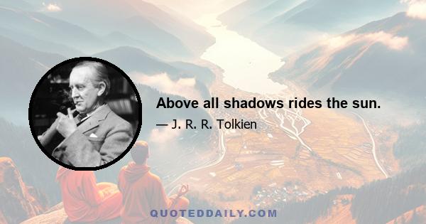 Above all shadows rides the sun.