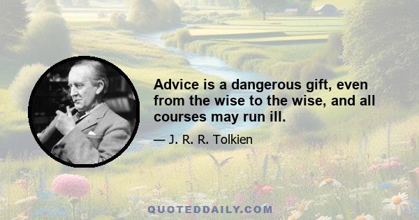 Advice is a dangerous gift, even from the wise to the wise, and all courses may run ill.