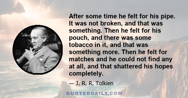 After some time he felt for his pipe. It was not broken, and that was something. Then he felt for his pouch, and there was some tobacco in it, and that was something more. Then he felt for matches and he could not find