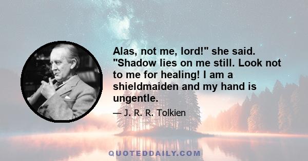 Alas, not me, lord! she said. Shadow lies on me still. Look not to me for healing! I am a shieldmaiden and my hand is ungentle.