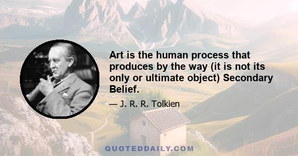 Art is the human process that produces by the way (it is not its only or ultimate object) Secondary Belief.