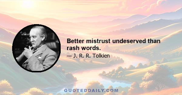 Better mistrust undeserved than rash words.