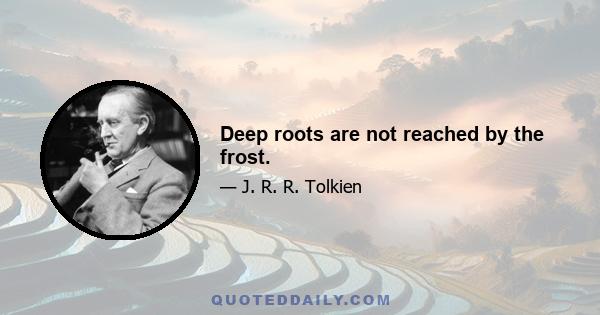 Deep roots are not reached by the frost.