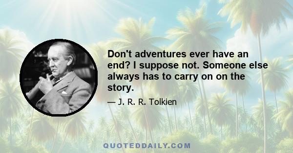 Don't adventures ever have an end? I suppose not. Someone else always has to carry on on the story.