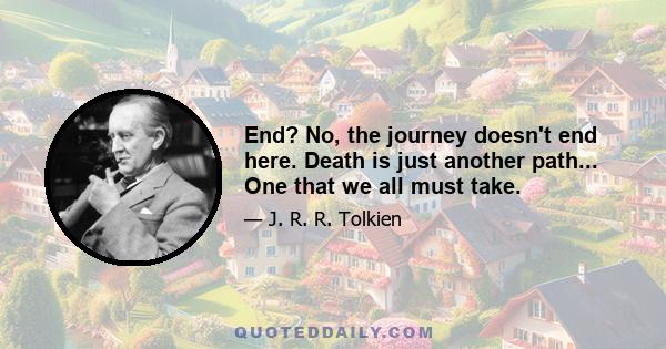 End? No, the journey doesn't end here. Death is just another path... One that we all must take.