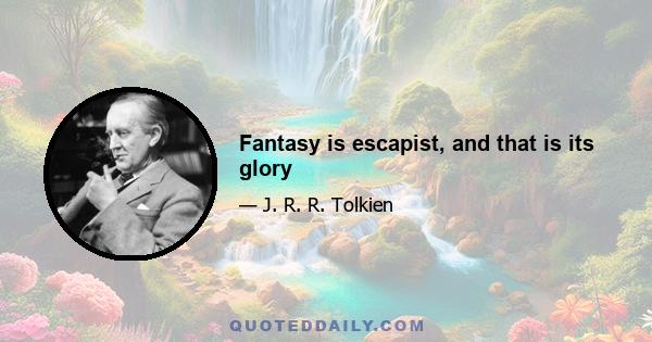 Fantasy is escapist, and that is its glory