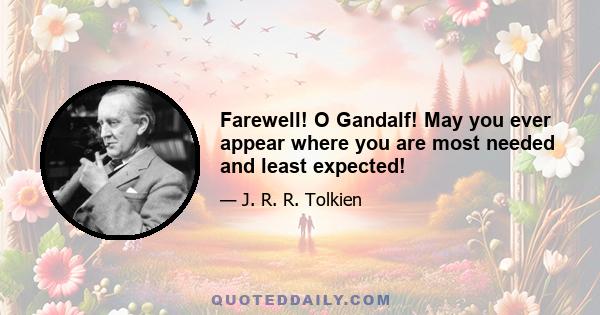 Farewell! O Gandalf! May you ever appear where you are most needed and least expected!