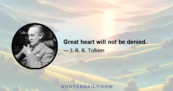 Great heart will not be denied.