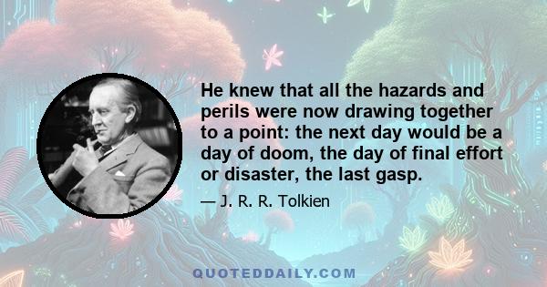 He knew that all the hazards and perils were now drawing together to a point: the next day would be a day of doom, the day of final effort or disaster, the last gasp.