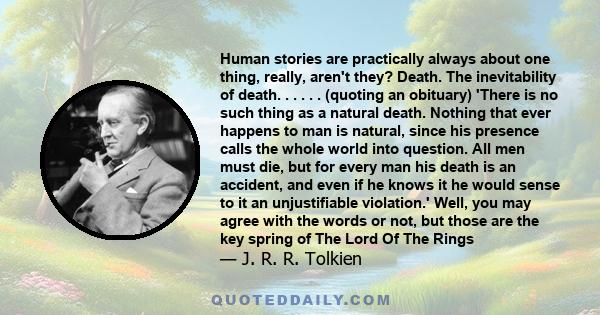 Human stories are practically always about one thing, really, aren't they? Death. The inevitability of death. . . . . . (quoting an obituary) 'There is no such thing as a natural death. Nothing that ever happens to man