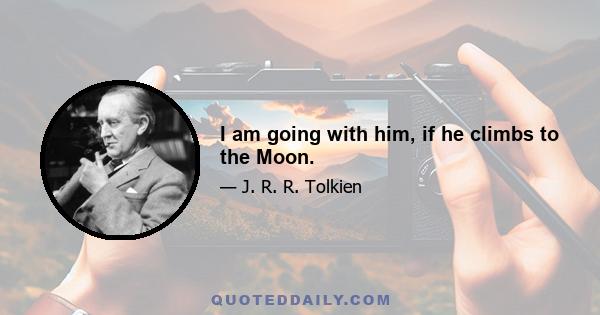 I am going with him, if he climbs to the Moon.