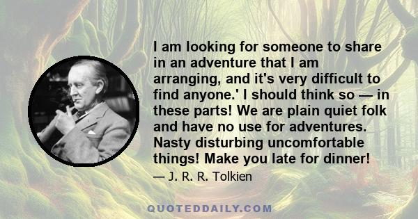 I am looking for someone to share in an adventure that I am arranging, and it's very difficult to find anyone.' I should think so — in these parts! We are plain quiet folk and have no use for adventures. Nasty