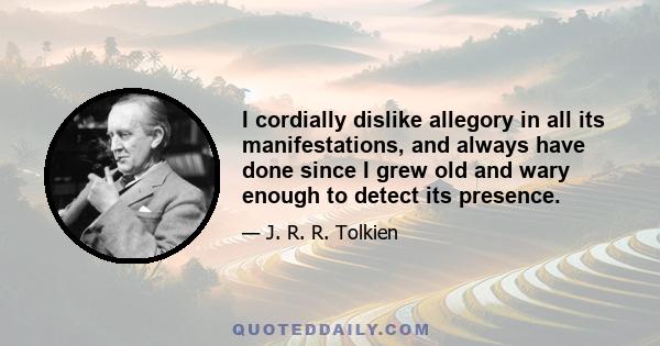 I cordially dislike allegory in all its manifestations, and always have done since I grew old and wary enough to detect its presence.