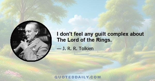 I don't feel any guilt complex about The Lord of the Rings.