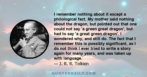 I remember nothing about it except a philological fact. My mother said nothing about the dragon, but pointed out that one could not say 'a green great dragon', but had to say 'a great green dragon'. I wondered why, and