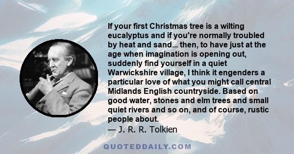 If your first Christmas tree is a wilting eucalyptus and if you're normally troubled by heat and sand... then, to have just at the age when imagination is opening out, suddenly find yourself in a quiet Warwickshire