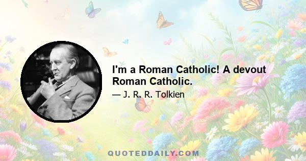 I'm a Roman Catholic! A devout Roman Catholic.