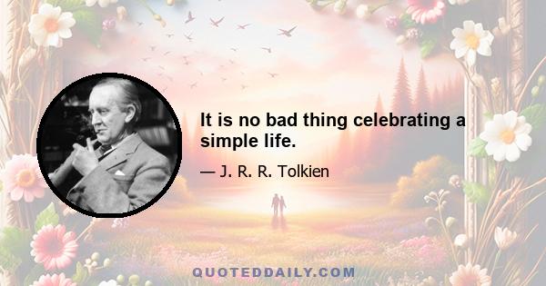 It is no bad thing celebrating a simple life.