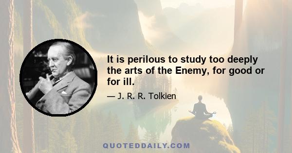 It is perilous to study too deeply the arts of the Enemy, for good or for ill.