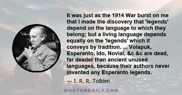 It was just as the 1914 War burst on me that I made the discovery that 'legends' depend on the language to which they belong; but a living language depends equally on the 'legends' which it conveys by tradition. ...