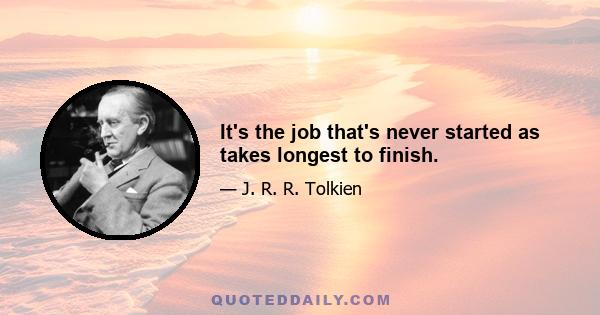 It's the job that's never started as takes longest to finish.