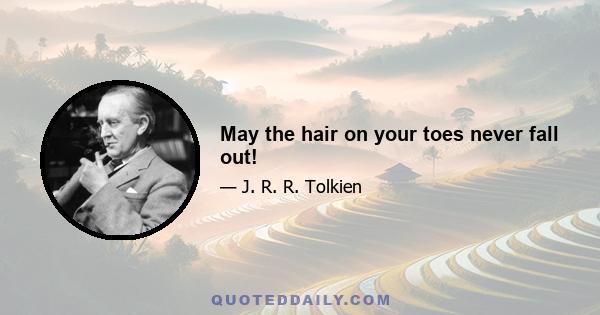 May the hair on your toes never fall out!