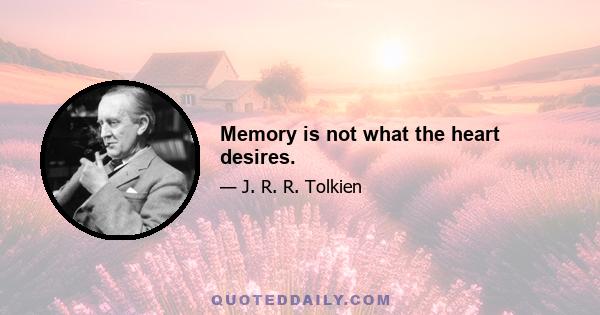 Memory is not what the heart desires.