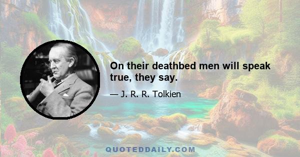 On their deathbed men will speak true, they say.