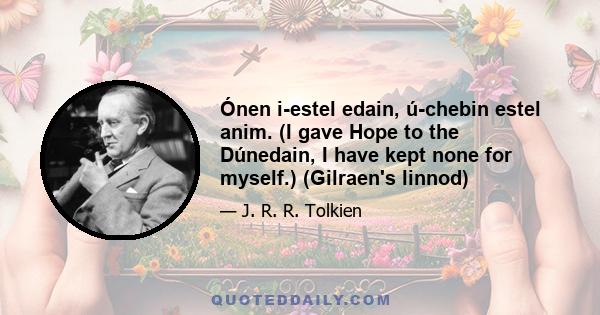 Ónen i-estel edain, ú-chebin estel anim. (I gave Hope to the Dúnedain, I have kept none for myself.) (Gilraen's linnod)