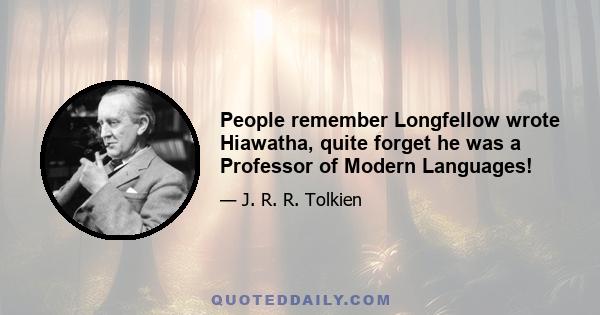 People remember Longfellow wrote Hiawatha, quite forget he was a Professor of Modern Languages!