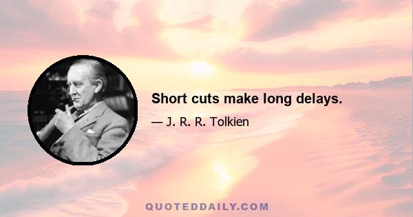 Short cuts make long delays.