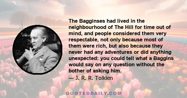 The Bagginses had lived in the neighbourhood of The Hill for time out of mind, and people considered them very respectable, not only because most of them were rich, but also because they never had any adventures or did