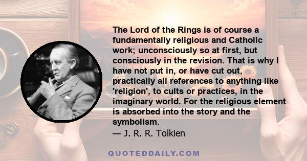 The Lord of the Rings is of course a fundamentally religious and Catholic work; unconsciously so at first, but consciously in the revision.