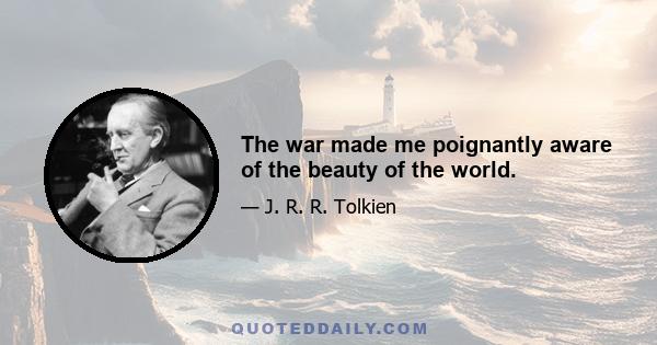 The war made me poignantly aware of the beauty of the world.