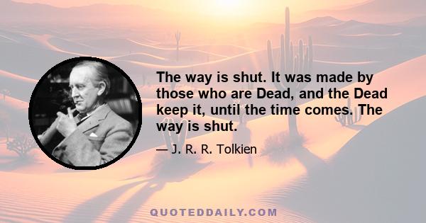 The way is shut. It was made by those who are Dead, and the Dead keep it, until the time comes. The way is shut.