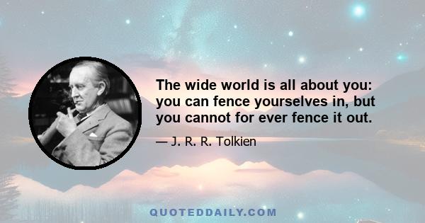 The wide world is all about you: you can fence yourselves in, but you cannot for ever fence it out.