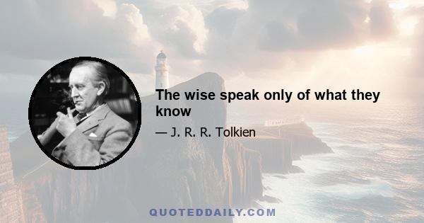 The wise speak only of what they know